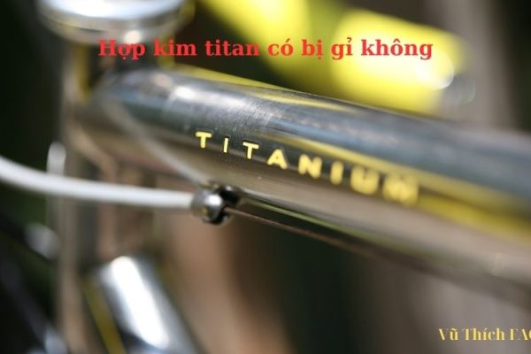 Hợp kim Titan có bị gỉ không? Cách phân biệt hợp kim Titan đơn giản nhất