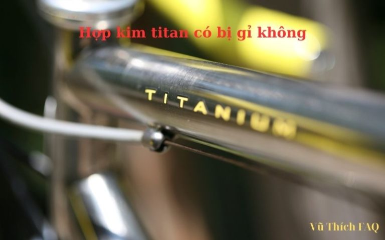 Hợp kim Titan có bị gỉ không? Cách phân biệt hợp kim Titan đơn giản nhất