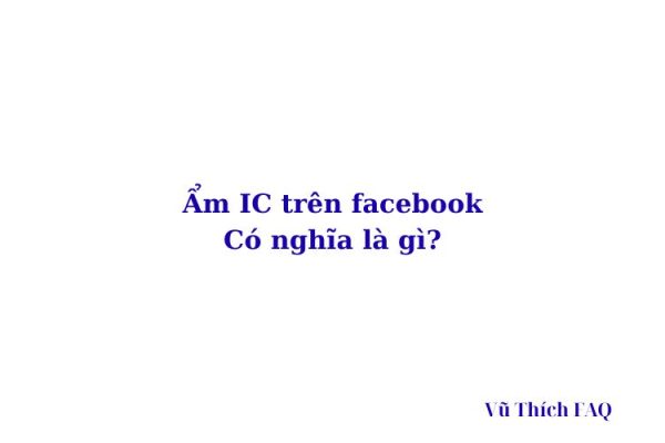 Ẩm IC là gì trên Facebook? viết tắt của từ gì? Ẩm IC là gì trên Facebook? viết tắt của từ gì?