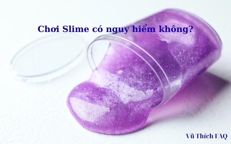 Chơi slime có bị gì không? có gây vô sinh? có nguy hiểm không?