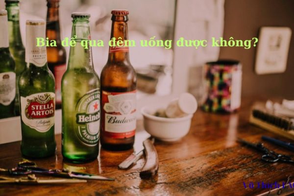 Bia để qua đêm uống được không? Để bên ngoài được bao lâu? Bia để qua đêm uống được không? Để bên ngoài được bao lâu?