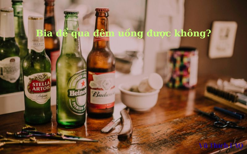Bia để qua đêm uống được không? Để bên ngoài được bao lâu?