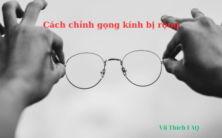 Cách chỉnh gọng kính bị rộng đơn giản ngay tại nhà