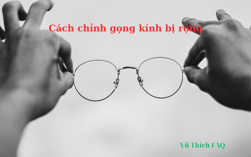 Cách chỉnh gọng kính bị rộng đơn giản ngay tại nhà