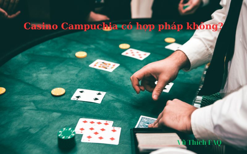 Casino ở Campuchia có hợp pháp không? lưu ý gì khi sang chơi?