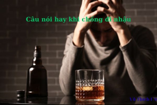 Tổng hợp 600+ câu nói hay khi chồng đi nhậu gọi là về ngay
