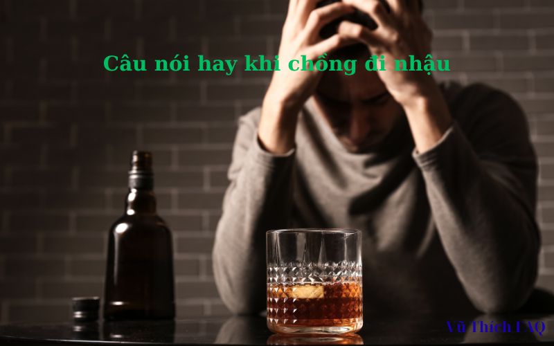 Tổng hợp 600+ câu nói hay khi chồng đi nhậu gọi là về ngay