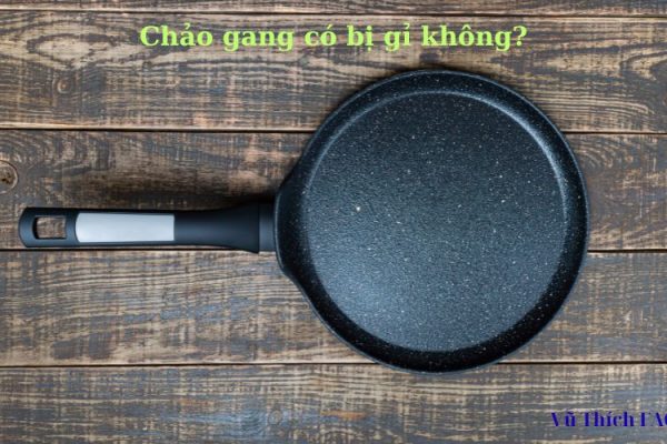 Chảo gang có bị gỉ không? Cách xử lý khi bị gỉ ra sao?