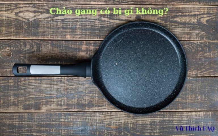 Chảo gang có bị gỉ không? Cách xử lý khi bị gỉ ra sao?