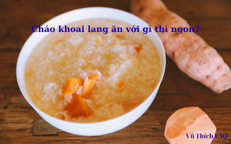 Cháo khoai lang ăn kết hợp với gì thì ngon? gợi ý từ ăn dặm đến người lớn