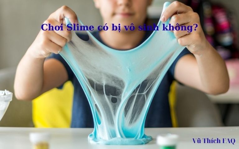 Chơi slime có bị gì không? có gây vô sinh? có nguy hiểm không?