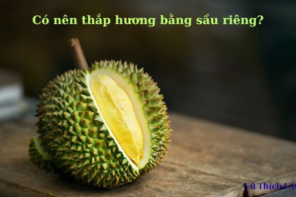 Thắp hương bằng quả sầu riêng có được không? tại sao không nên?
