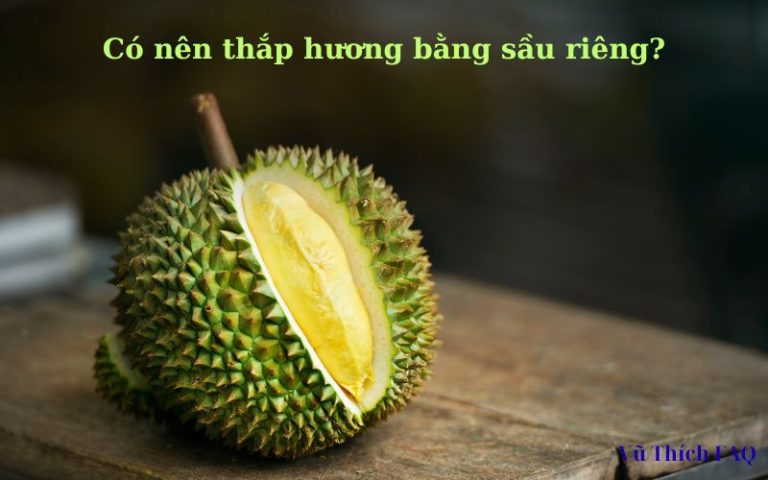Thắp hương bằng quả sầu riêng có được không? tại sao không nên?