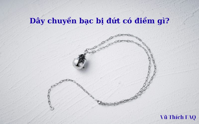 Dây chuyền bạc bị đứt là điềm gì? Nên làm gì để hoá giải?