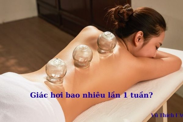 Giác hơi bao nhiêu lần 1 tuần? nên làm gì sau giác hơi?