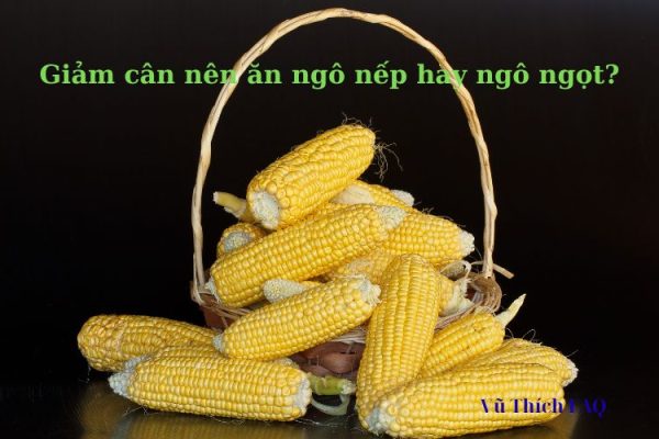 Giảm cân nên ăn ngô nếp hay ngô ngọt? loại nào tốt hơn? Giảm cân nên ăn ngô nếp hay ngô ngọt? loại nào tốt hơn?