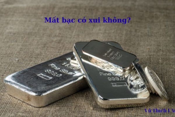 Mất bạc có sao không? Có xui không? Đánh số con gì may mắn?