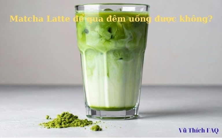 Matcha Latte để qua đêm uống được không? cách bảo quản cho đúng?