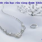 Nước rửa bạc có rửa vàng được không? hướng dẫn sử dụng đúng cách