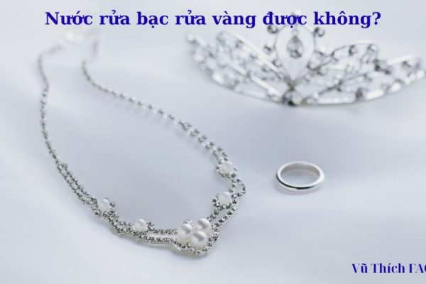 Nước rửa bạc có rửa vàng được không? hướng dẫn sử dụng đúng cách Nước rửa bạc có rửa vàng được không? hướng dẫn sử dụng đúng cách