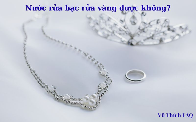 Nước rửa bạc có rửa vàng được không? hướng dẫn sử dụng đúng cách