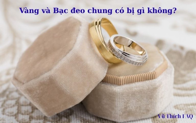 Vàng và bạc đeo chung có bị gì không? có sao không?