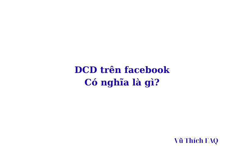 DCD là gì trên Facebook? viết tắt của từ gì?