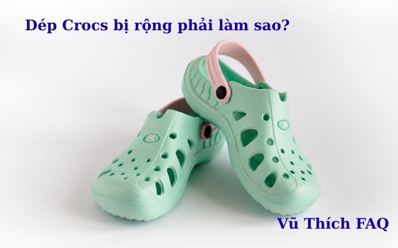 Dép Crocs bị rộng phải làm sao? Cách sửa đơn giản ngay tại nhà?
