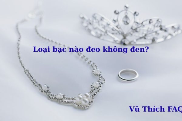 Loại bạc nào đeo không đen? các đeo hiệu quả không lo đen? Loại bạc nào đeo không đen? các đeo hiệu quả không lo đen?