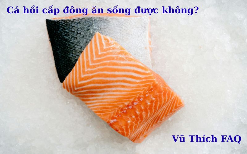 Cá hồi cấp đông có ăn sống được không? có sán không?