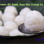 Cơm rượu để được bao lâu trong tủ lạnh? để bên ngoài có hư không?