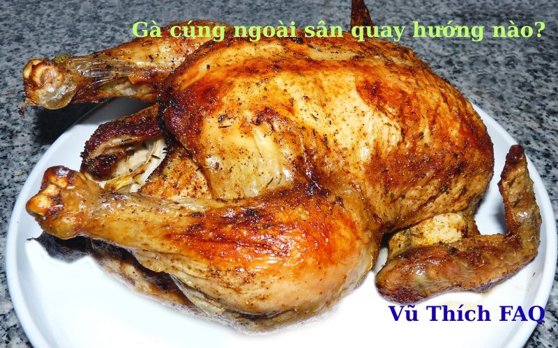 Gà cúng ngoài sân quay hướng nào? Có ý nghĩa gì?