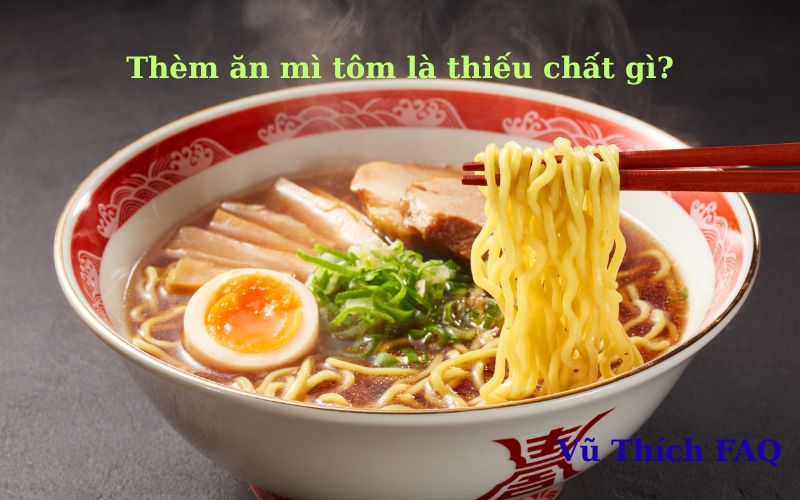 Thèm ăn mì tôm là thiếu chất gì? có phải dấu hiệu suy thận không?