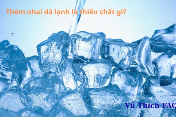 Thèm nhai đá lạnh là thiếu chất gì? có hại gì không?