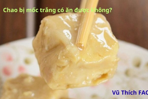 Chao bị mốc trắng có ăn được không? Cách bảo quản chao đúng chuẩn nhất
