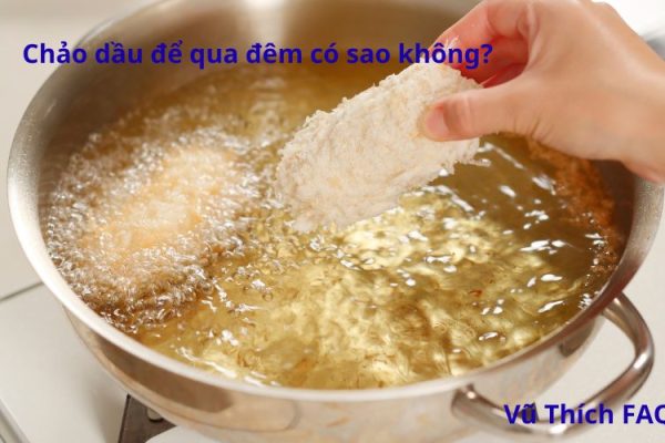 Chảo dầu để qua đêm có sao không? Cách bảo quản thế nào?
