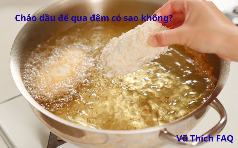 Chảo dầu để qua đêm có sao không? Cách bảo quản thế nào?