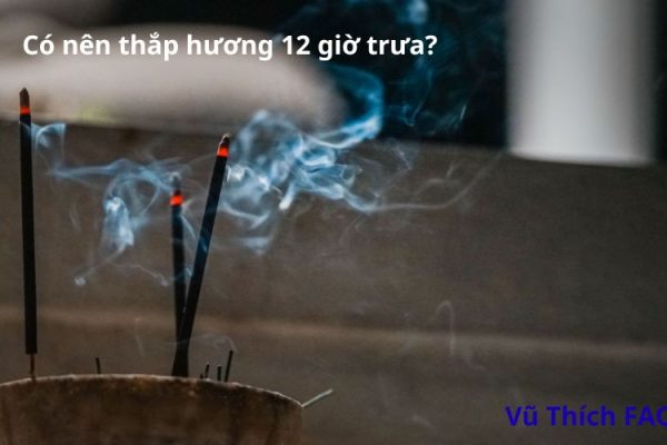 Có nên thắp hương vào 12 giờ trưa không? giờ nào tốt nhất?