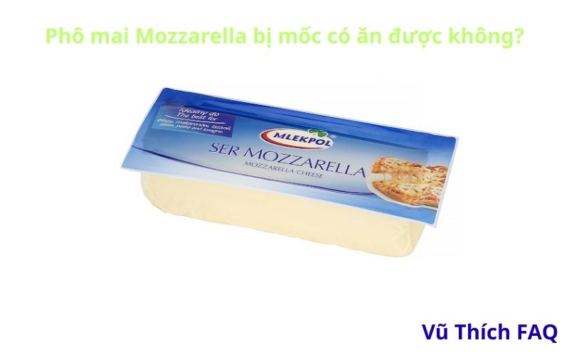 Phô mai Mozzarella bị mốc có ăn được không? Cách nhận biết thế nào?