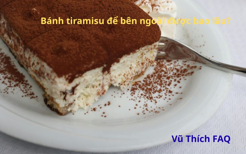 Bánh tiramisu để được bao lâu bên ngoài? cách bảo quản hiệu quả nhất
