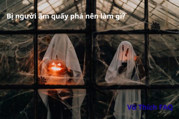 Bị người âm quấy phá Tốt hay xấu? Nên làm gì để hóa giải?