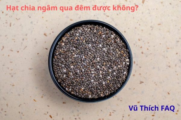Hạt chia ngâm qua đêm được không? ngâm nước nóng hay lạnh?
