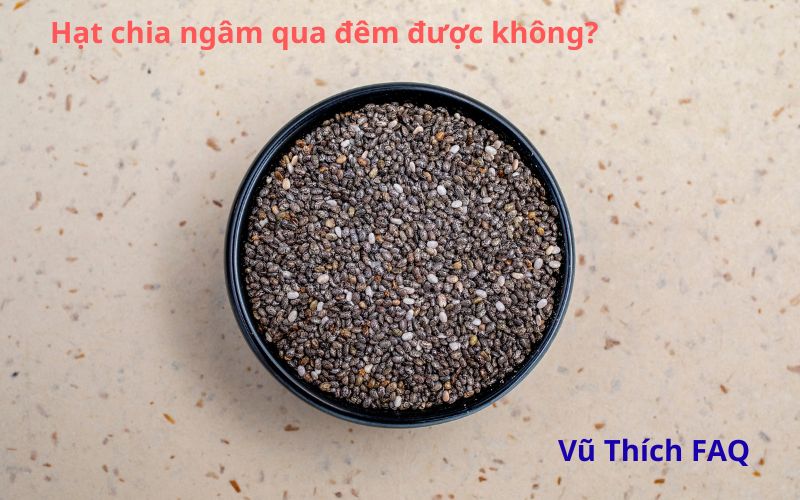 Hạt chia ngâm qua đêm được không? ngâm nước nóng hay lạnh?