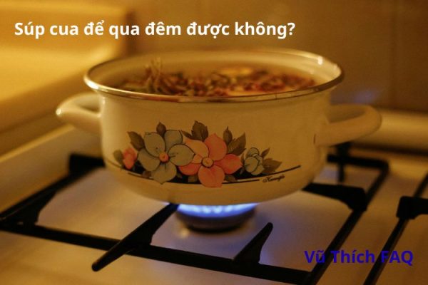 Súp cua để qua đêm được không? Cách bảo quản thế nào?