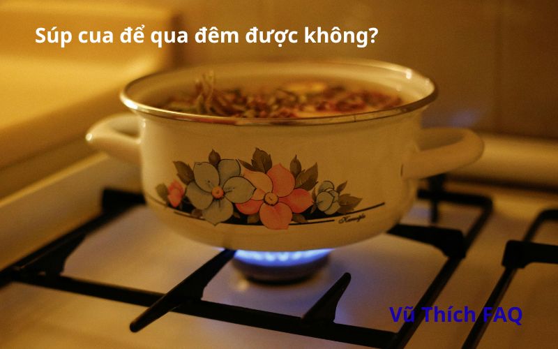 Súp cua để qua đêm được không? Cách bảo quản thế nào?