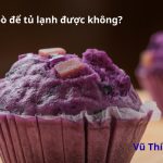 Bánh bò để tủ lạnh được không? Cách bảo quản đúng cách