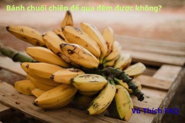Bánh chuối chiên để qua đêm được không? cách bảo quản thế nào?