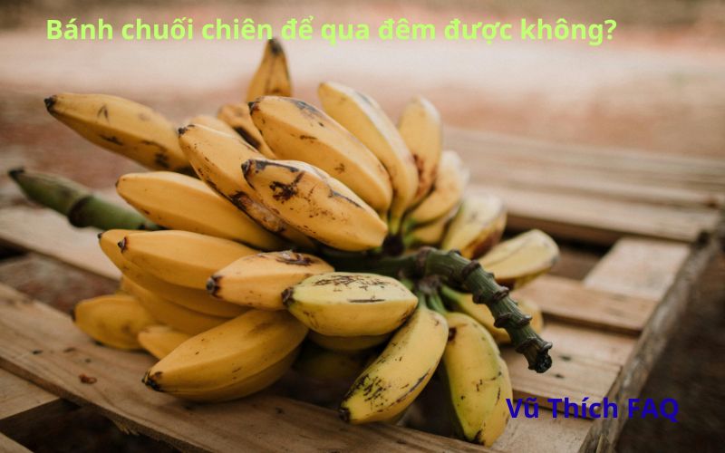 Bánh chuối chiên để qua đêm được không? cách bảo quản thế nào?