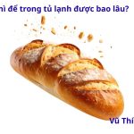 Bánh mì để trong tủ lạnh được bao lâu? Để ngoài qua đêm có sao không?