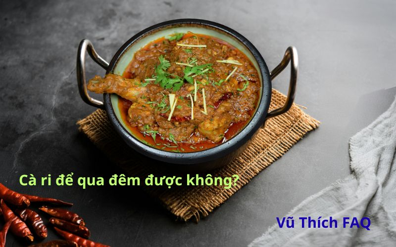 Cà ri để qua đêm được không? Để bên ngoài bao lâu thì hư?